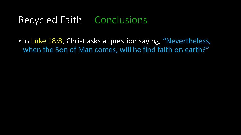 Recycled Faith Conclusions • In Luke 18: 8, Christ asks a question saying, “Nevertheless,