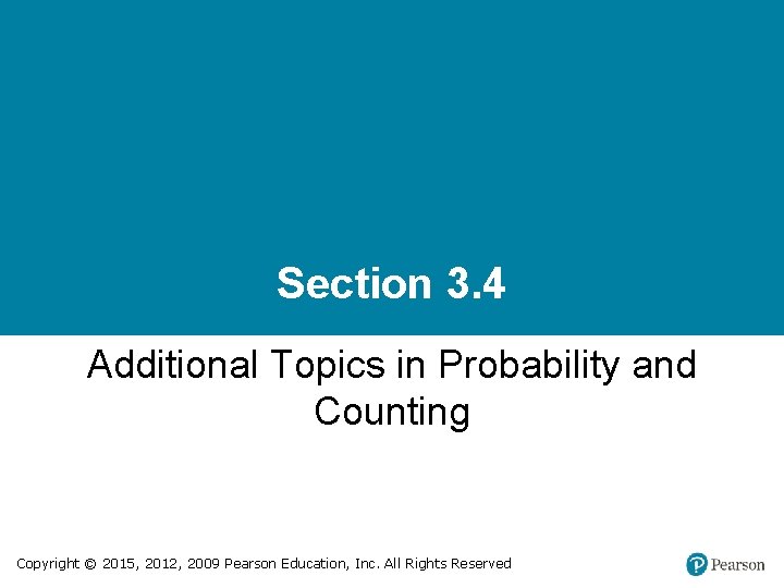 Section 3. 4 Additional Topics in Probability and Counting Copyright © 2015, 2012, 2009