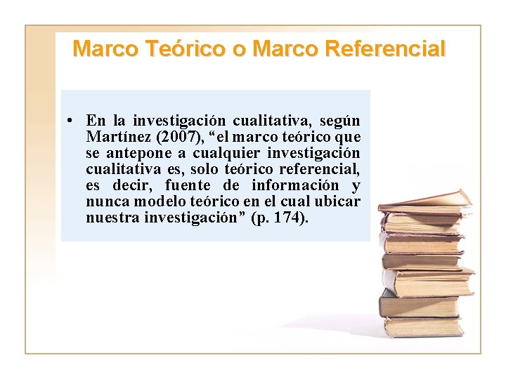 Marco Teórico o Marco Referencial • En la investigación cualitativa, según Martínez (2007), “el