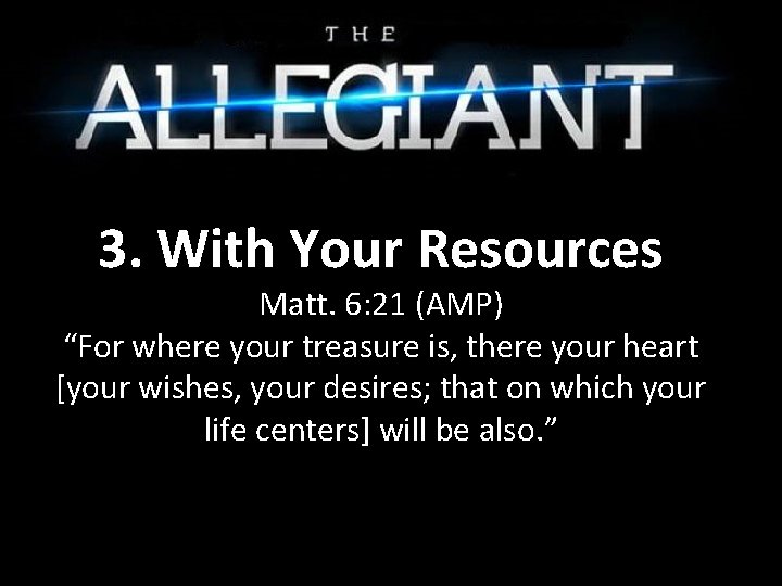 3. With Your Resources Matt. 6: 21 (AMP) “For where your treasure is, there