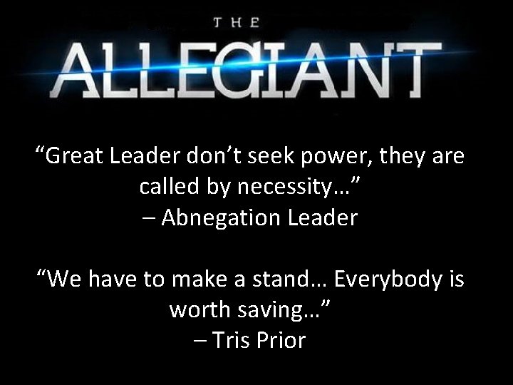 “Great Leader don’t seek power, they are called by necessity…” – Abnegation Leader “We