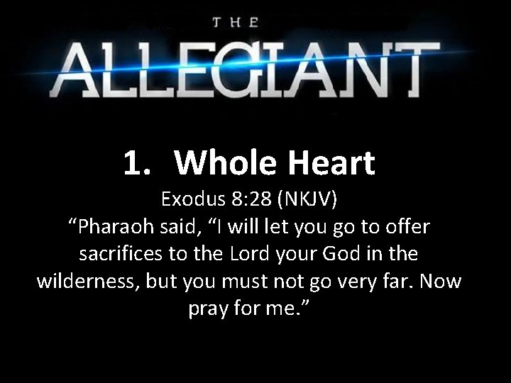 1. Whole Heart Exodus 8: 28 (NKJV) “Pharaoh said, “I will let you go