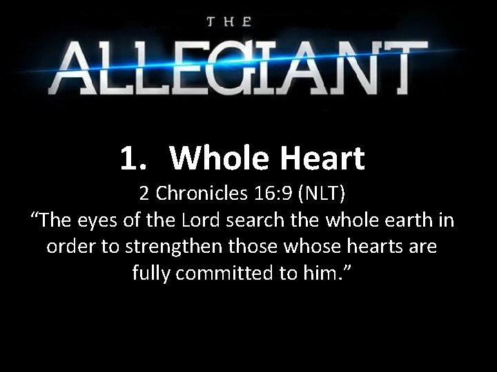 1. Whole Heart 2 Chronicles 16: 9 (NLT) “The eyes of the Lord search