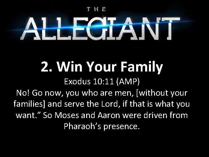 2. Win Your Family Exodus 10: 11 (AMP) No! Go now, you who are