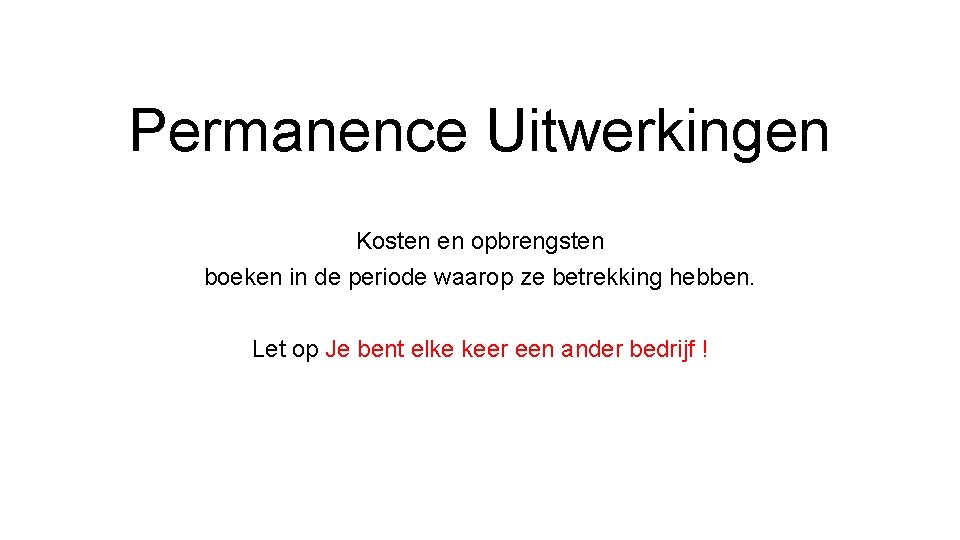 Permanence Uitwerkingen Kosten en opbrengsten boeken in de periode waarop ze betrekking hebben. Let