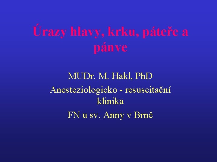 Úrazy hlavy, krku, páteře a pánve MUDr. M. Hakl, Ph. D Anesteziologicko - resuscitační