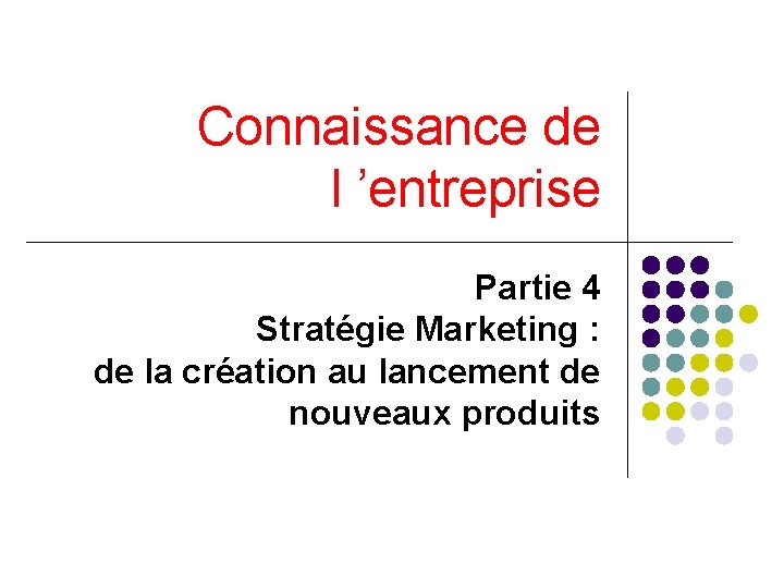 Connaissance de l ’entreprise Partie 4 Stratégie Marketing : de la création au lancement