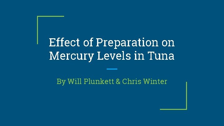 Effect of Preparation on Mercury Levels in Tuna By Will Plunkett & Chris Winter