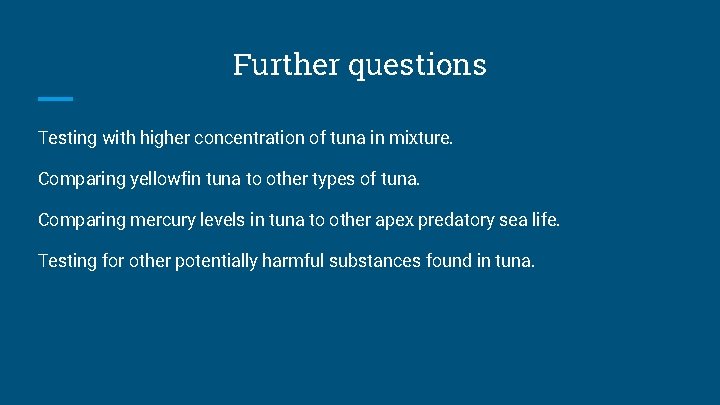 Further questions Testing with higher concentration of tuna in mixture. Comparing yellowfin tuna to