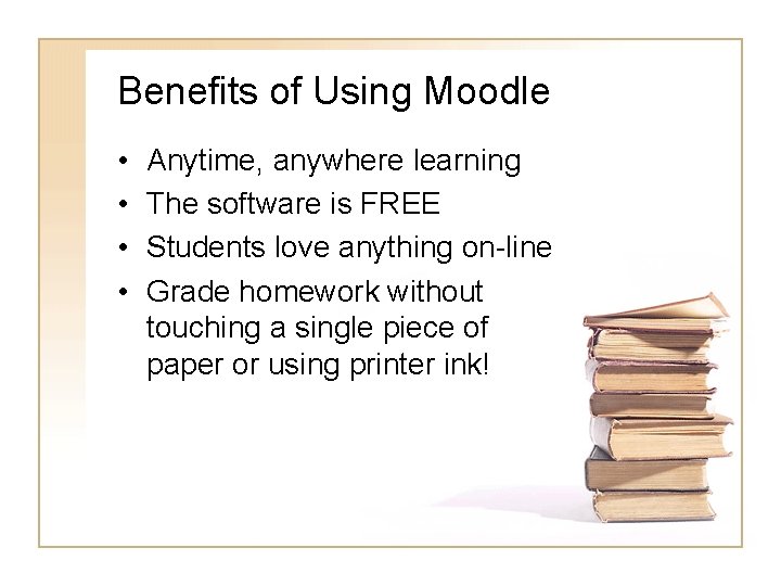Benefits of Using Moodle • • Anytime, anywhere learning The software is FREE Students