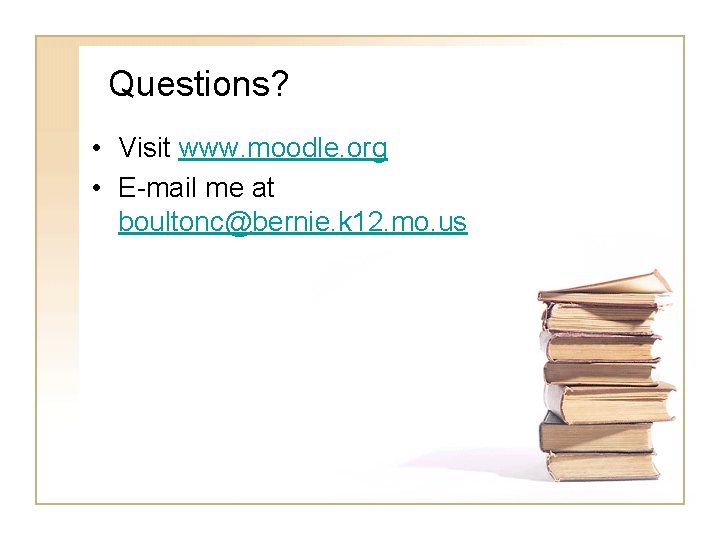 Questions? • Visit www. moodle. org • E-mail me at boultonc@bernie. k 12. mo.