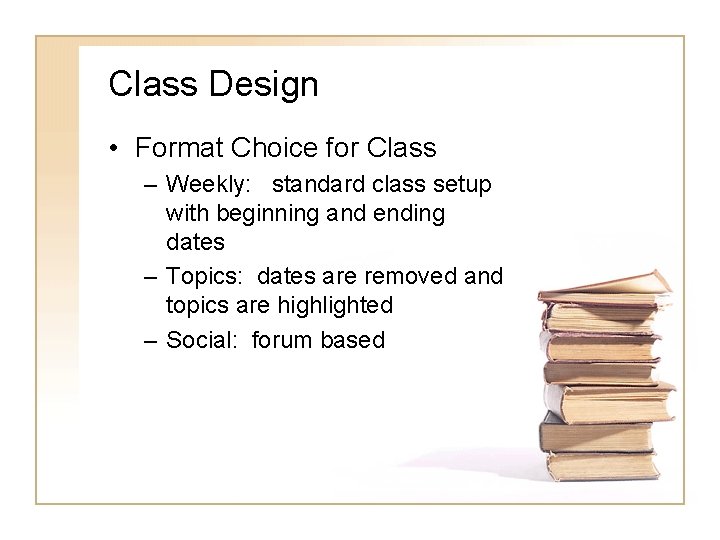 Class Design • Format Choice for Class – Weekly: standard class setup with beginning