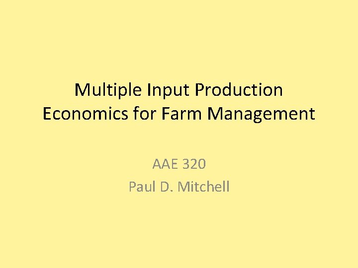 Multiple Input Production Economics for Farm Management AAE 320 Paul D. Mitchell 