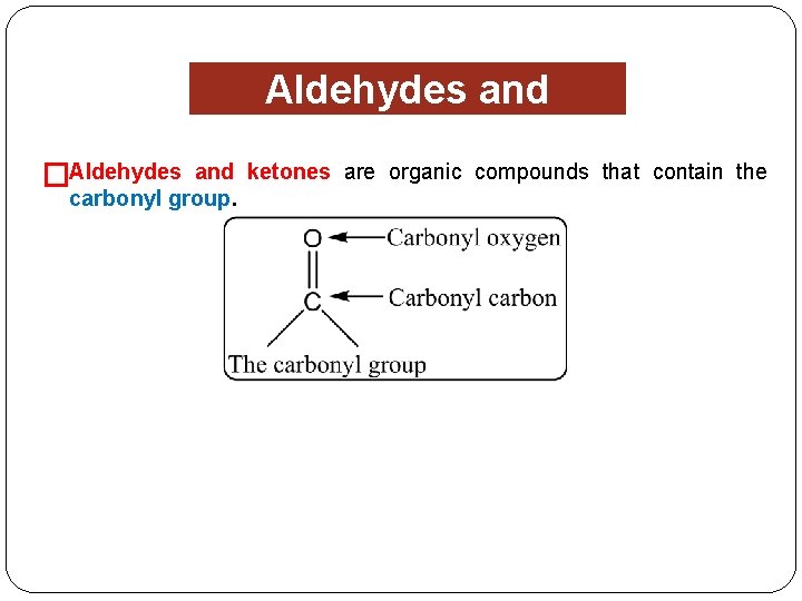 �Aldehydes and Ketones and ketones are organic compounds that contain the carbonyl group. 