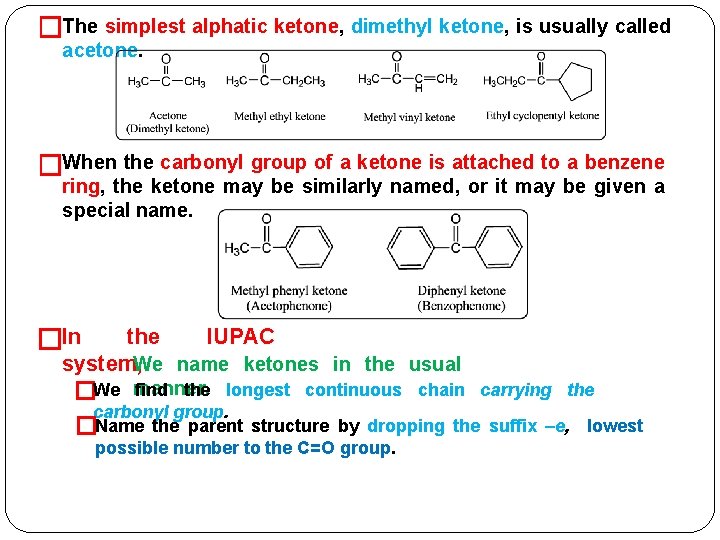 �The simplest alphatic ketone, dimethyl ketone, is usually called acetone. �When the carbonyl group