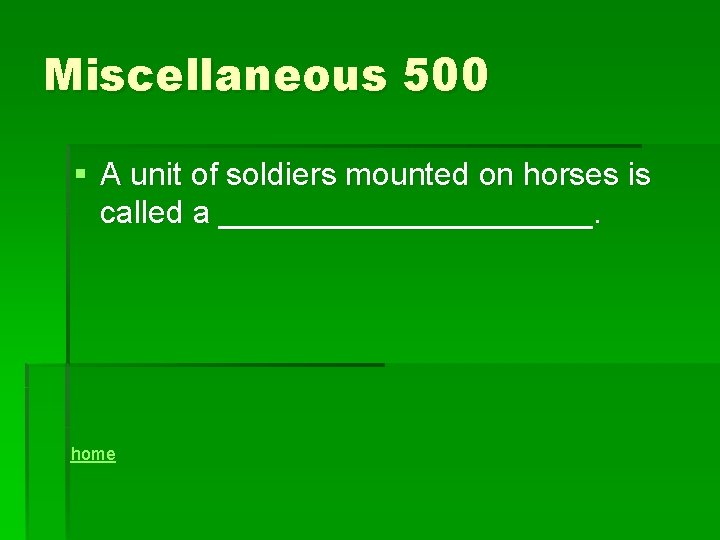 Miscellaneous 500 § A unit of soldiers mounted on horses is called a ___________.