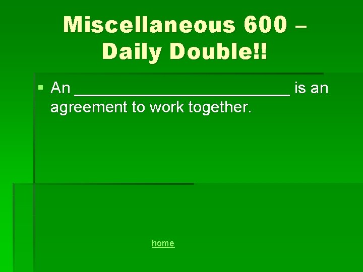 Miscellaneous 600 – Daily Double!! § An ____________ is an agreement to work together.