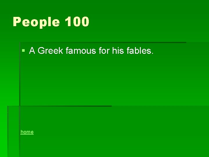 People 100 § A Greek famous for his fables. home 