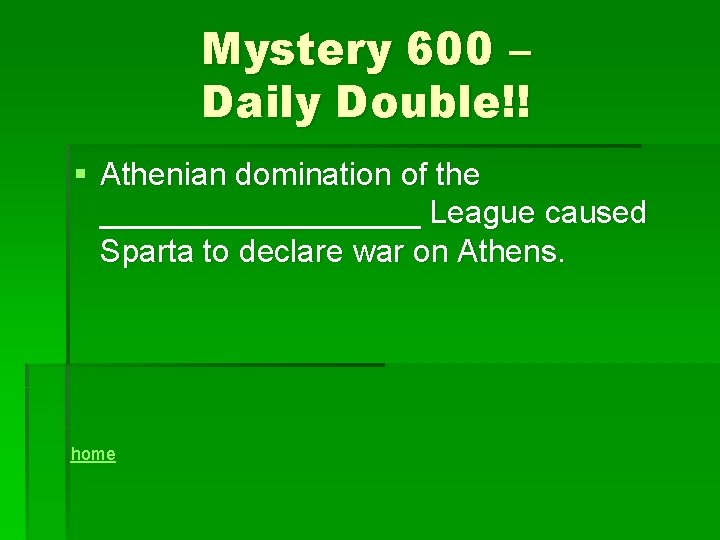 Mystery 600 – Daily Double!! § Athenian domination of the _________ League caused Sparta