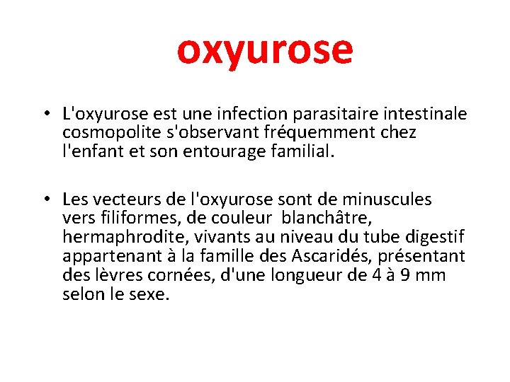 oxyurose • L'oxyurose est une infection parasitaire intestinale cosmopolite s'observant fréquemment chez l'enfant et