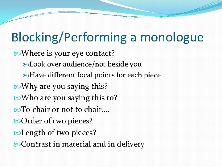 Blocking/Performing a monologue Where is your eye contact? Look over audience/not beside you Have