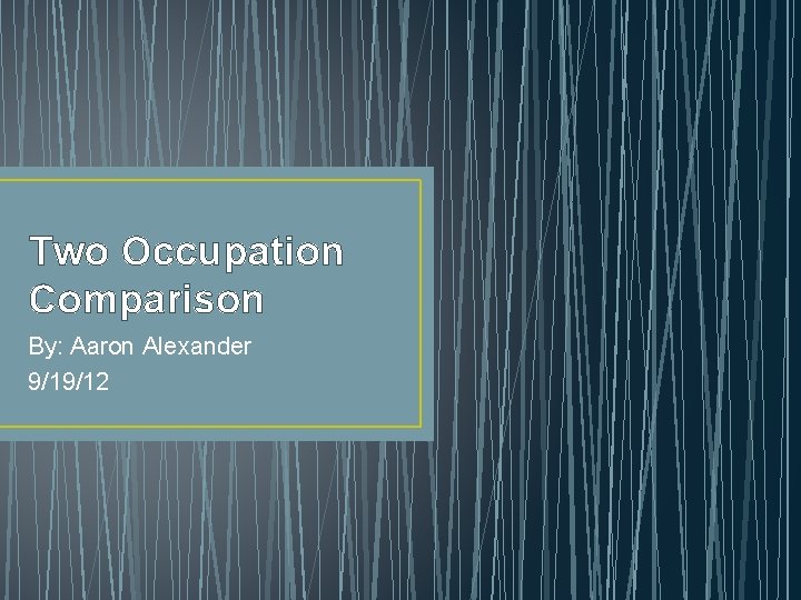 Two Occupation Comparison By: Aaron Alexander 9/19/12 