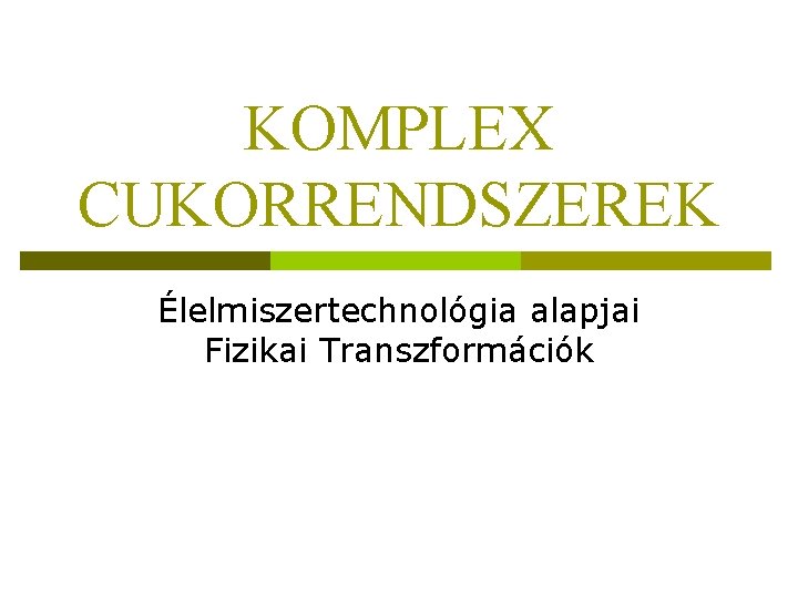 KOMPLEX CUKORRENDSZEREK Élelmiszertechnológia alapjai Fizikai Transzformációk 