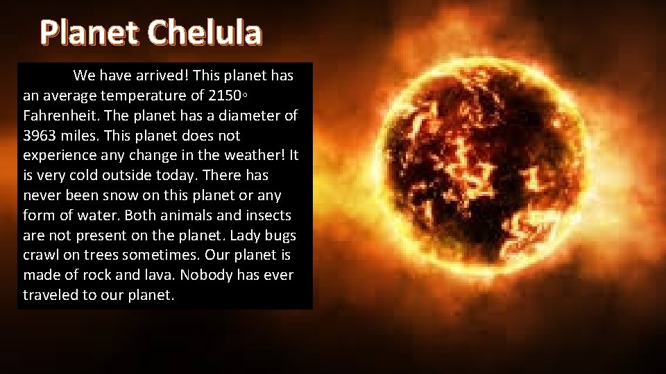 Planet Chelula We have arrived! This planet has an average temperature of 2150◦ Fahrenheit.
