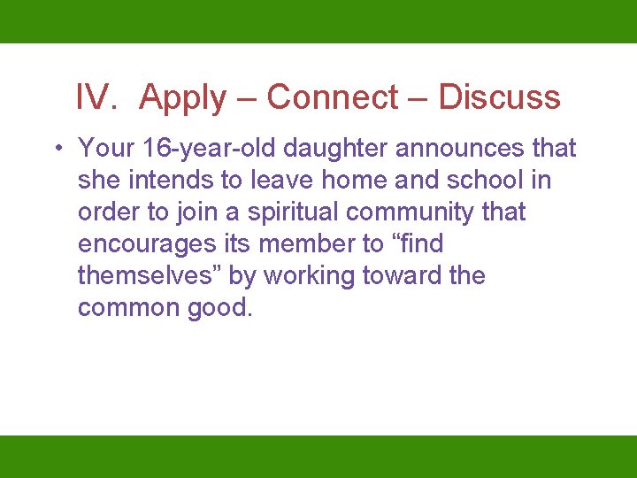 IV. Apply – Connect – Discuss • Your 16 -year-old daughter announces that she
