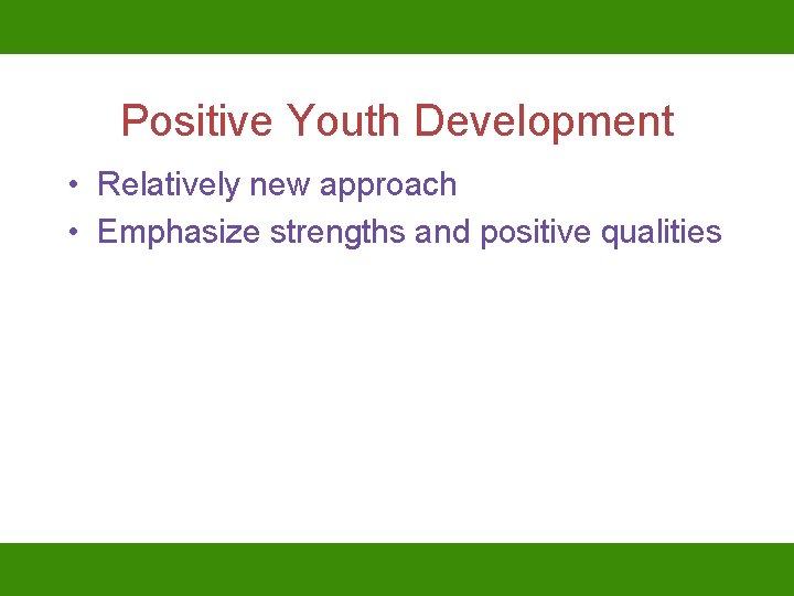 Positive Youth Development • Relatively new approach • Emphasize strengths and positive qualities 