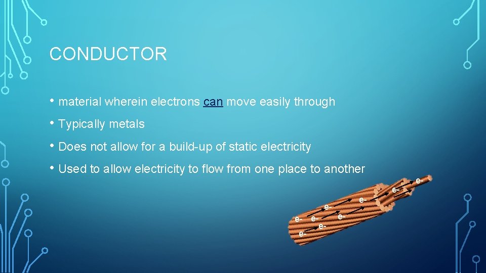 CONDUCTOR • material wherein electrons can move easily through • Typically metals • Does