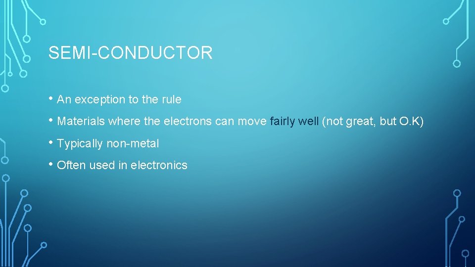 SEMI-CONDUCTOR • An exception to the rule • Materials where the electrons can move