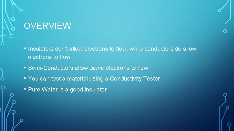 OVERVIEW • Insulators don’t allow electrons to flow, while conductors do allow electrons to