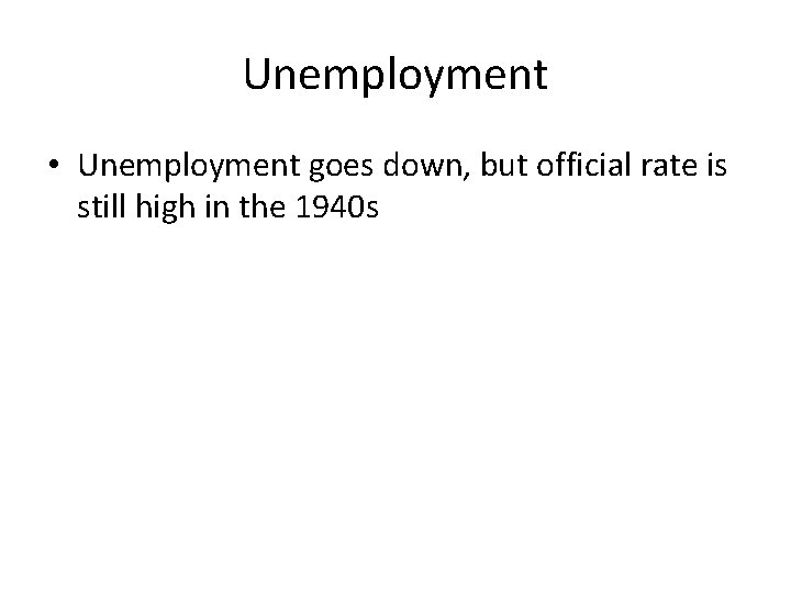 Unemployment • Unemployment goes down, but official rate is still high in the 1940