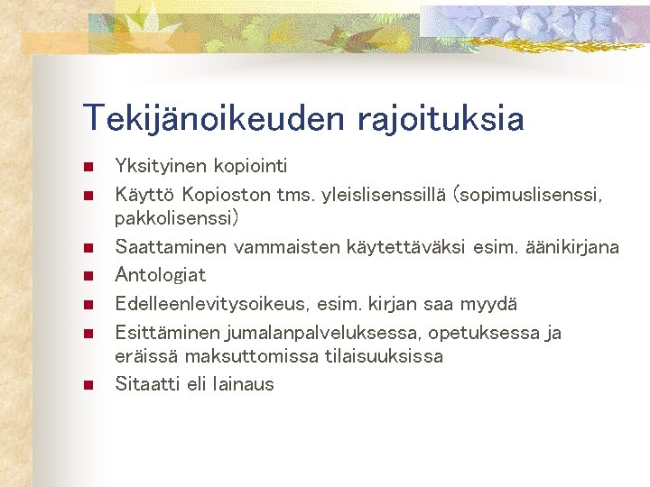 Tekijänoikeuden rajoituksia n n n n Yksityinen kopiointi Käyttö Kopioston tms. yleislisenssillä (sopimuslisenssi, pakkolisenssi)