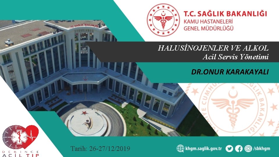 HALUSİNOJENLER VE ALKOL Acil Servis Yönetimi DR. ONUR KARAKAYALI Tarih: 26 -27/12/2019 