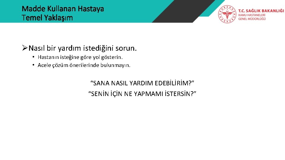 Madde Kullanan Hastaya Temel Yaklaşım ØNasıl bir yardım istediğini sorun. • Hastanın isteğine göre