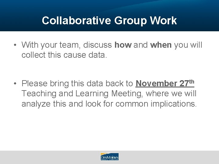 Collaborative Group Work • With your team, discuss how and when you will collect