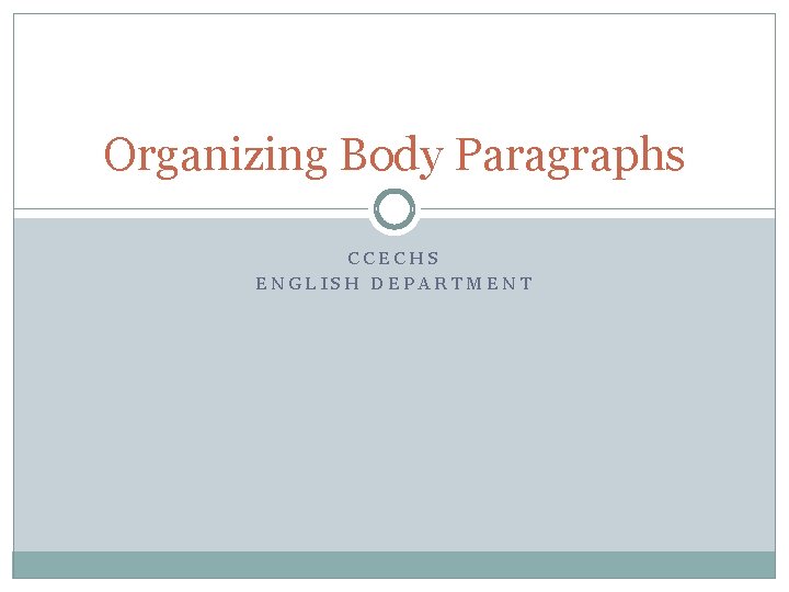 Organizing Body Paragraphs CCECHS ENGLISH DEPARTMENT 