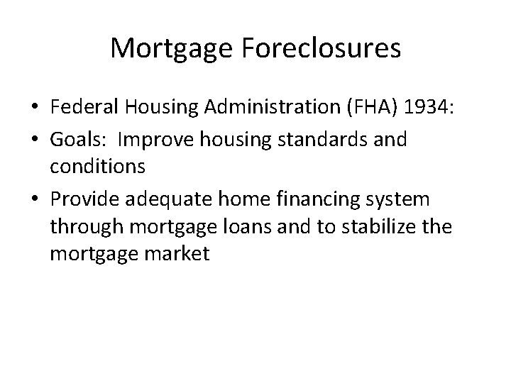 Mortgage Foreclosures • Federal Housing Administration (FHA) 1934: • Goals: Improve housing standards and