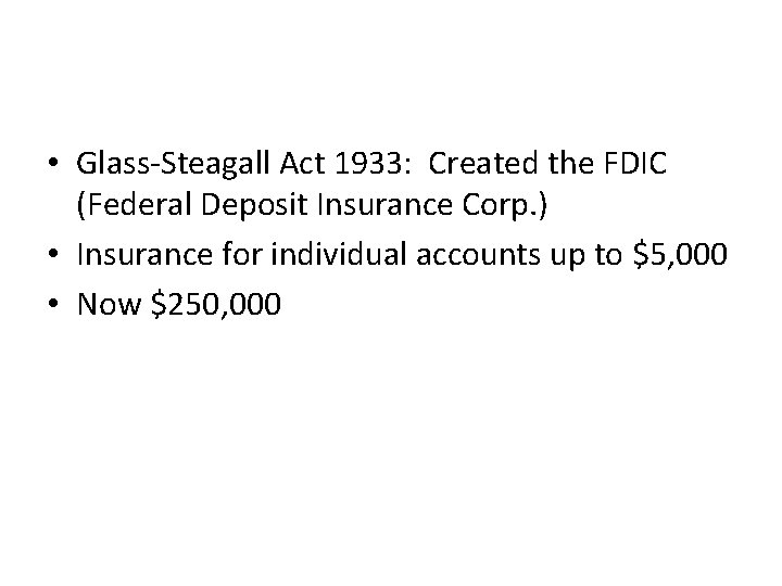  • Glass-Steagall Act 1933: Created the FDIC (Federal Deposit Insurance Corp. ) •