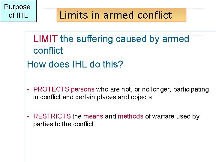 Purpose of IHL Limits in armed conflict LIMIT the suffering caused by armed conflict