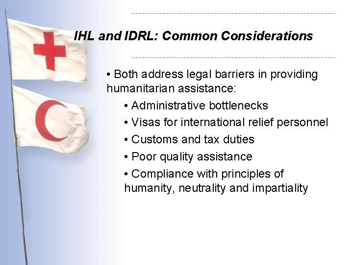 IHL and IDRL: Common Considerations • Both address legal barriers in providing humanitarian assistance: