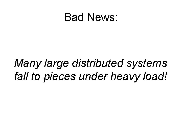 Bad News: Many large distributed systems fall to pieces under heavy load! 