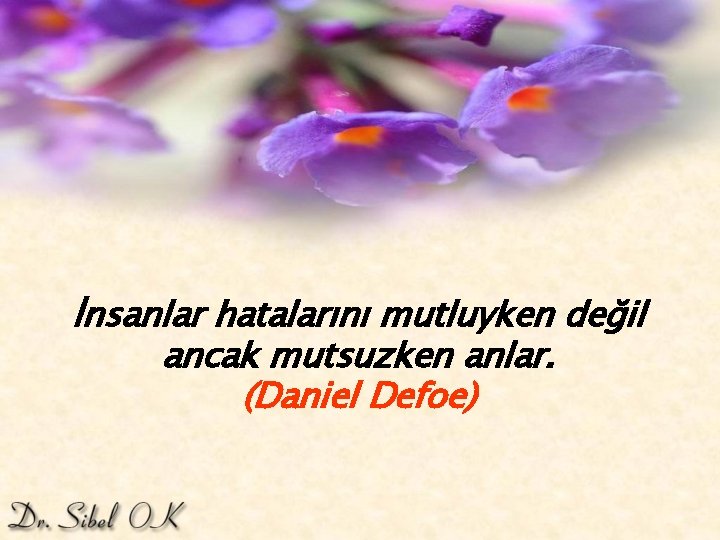 İnsanlar hatalarını mutluyken değil ancak mutsuzken anlar. (Daniel Defoe) 