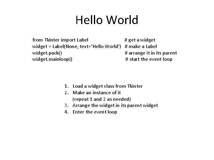 Hello World from Tkinter import Label widget = Label(None, text=‘Hello World’) widget. pack() widget.