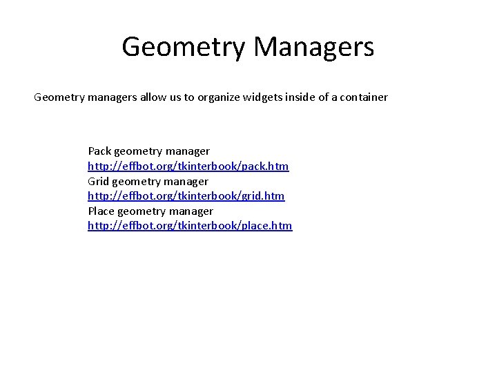 Geometry Managers Geometry managers allow us to organize widgets inside of a container Pack