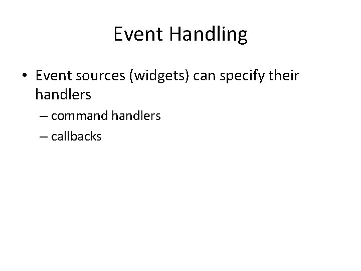Event Handling • Event sources (widgets) can specify their handlers – command handlers –