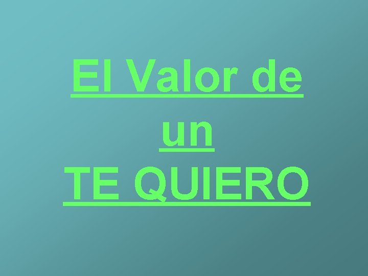 El Valor de un TE QUIERO El Valor de un TE QUIERO