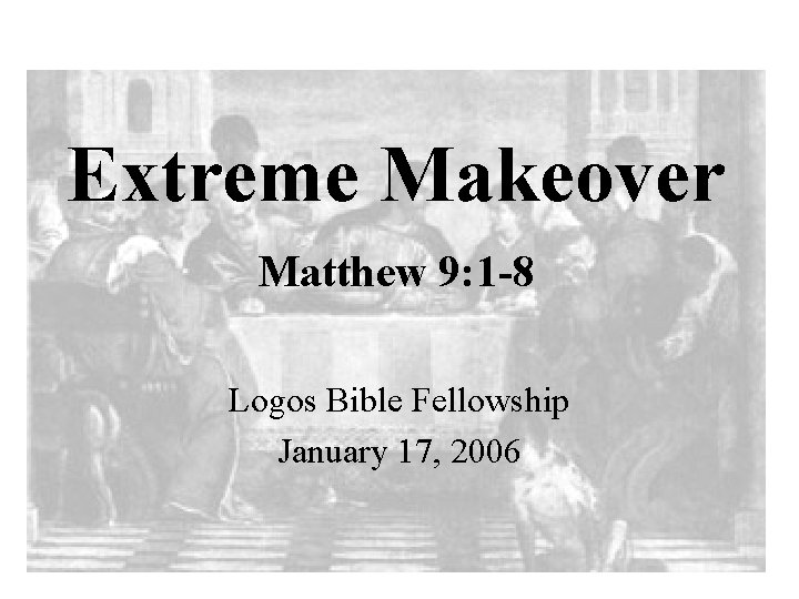 Extreme Makeover Matthew 9: 1 -8 Logos Bible Fellowship January 17, 2006 